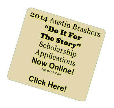 2014 Austin Brashers
“Do It For 
The Story”
Scholarship Applications
Now Online!
Due May 1, 2014


Click Here!